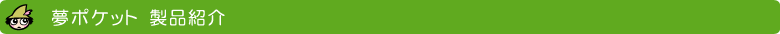 夢ポケット製品紹介
